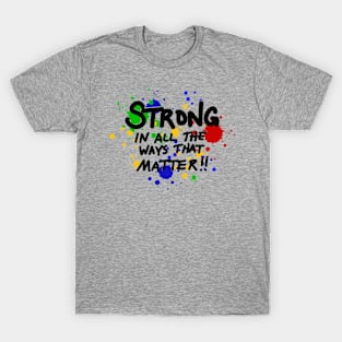 Strong in all the ways that matter!! T-Shirt